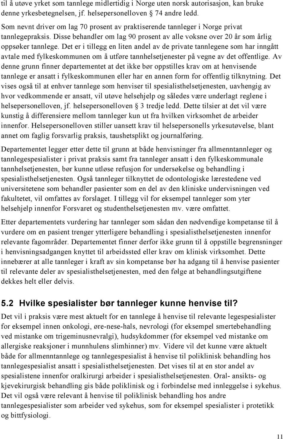 Det er i tillegg en liten andel av de private tannlegene som har inngått avtale med fylkeskommunen om å utføre tannhelsetjenester på vegne av det offentlige.