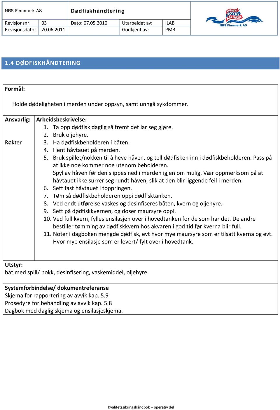 3. Ha dødfiskbeholderen i båten. 4. Hent håvtauet på merden. 5. Bruk spillet/nokken til å heve håven, og tell dødfisken inn i dødfiskbeholderen. Pass på at ikke noe kommer noe utenom beholderen.