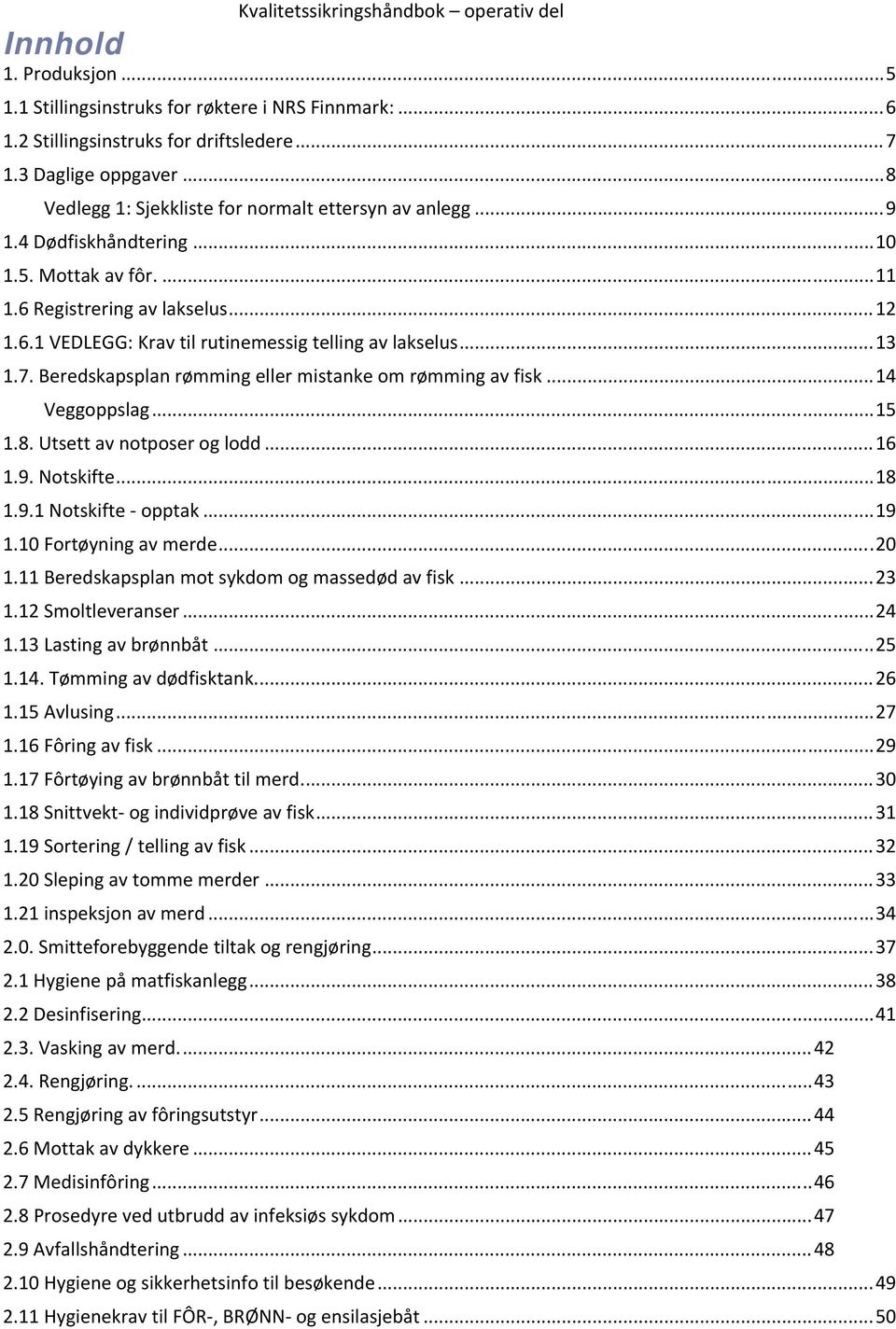 .. 13 1.7. Beredskapsplan rømming eller mistanke om rømming av fisk... 14 Veggoppslag... 15 1.8. Utsett av notposer og lodd... 16 1.9. Notskifte... 18 1.9.1 Notskifte opptak... 19 1.