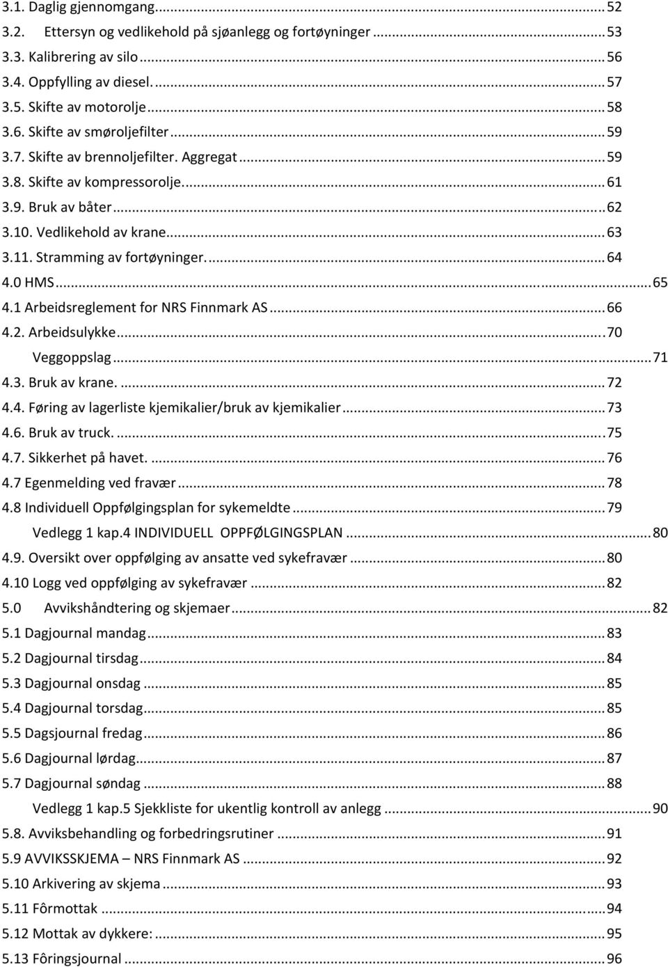 .. 65 4.1 Arbeidsreglement for NRS Finnmark AS... 66 4.2. Arbeidsulykke... 70 Veggoppslag... 71 4.3. Bruk av krane.... 72 4.4. Føring av lagerliste kjemikalier/bruk av kjemikalier... 73 4.6. Bruk av truck.