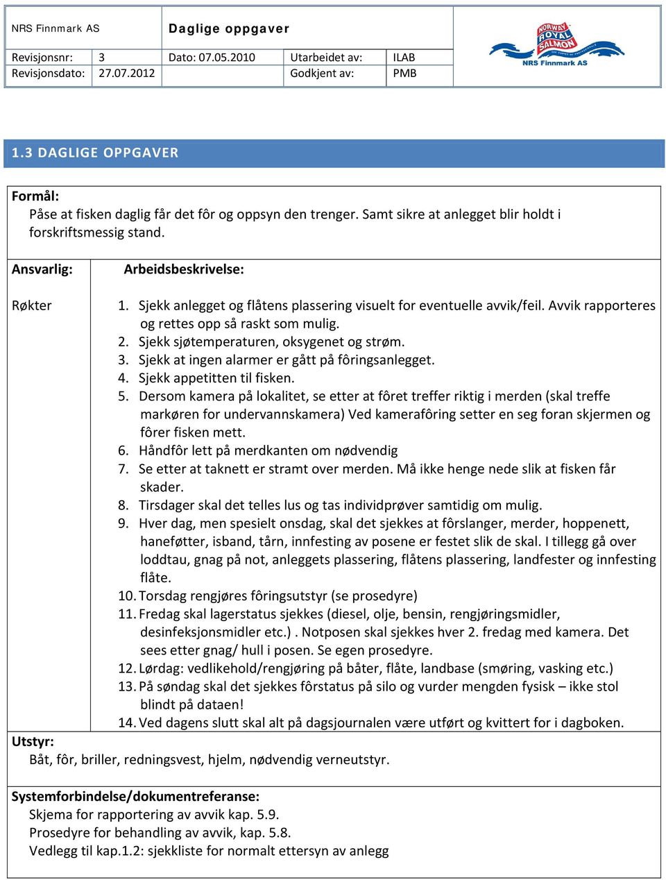 Sjekk anlegget og flåtens plassering visuelt for eventuelle avvik/feil. Avvik rapporteres og rettes opp så raskt som mulig. 2. Sjekk sjøtemperaturen, oksygenet og strøm. 3.