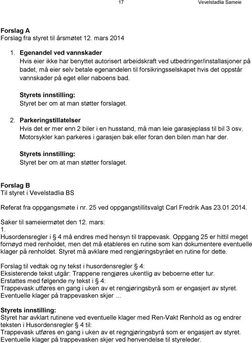 vannskader på eget eller naboens bad. Styrets innstilling: Styret ber om at man støtter forslaget. 2.