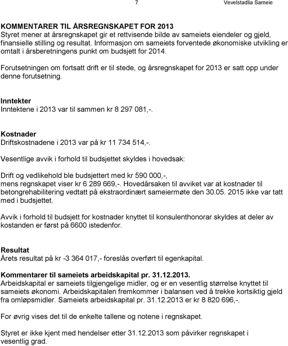 Forutsetningen om fortsatt drift er til stede, og årsregnskapet for 2013 er satt opp under denne forutsetning. Inntekter Inntektene i 2013 var til sammen kr 8 297 081,-.