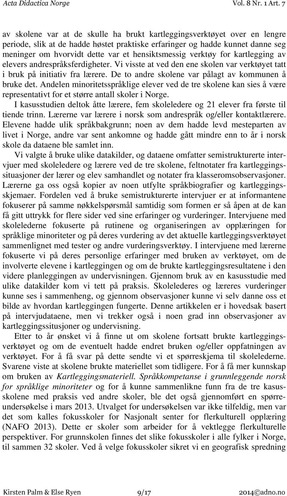 De to andre skolene var pålagt av kommunen å bruke det. Andelen minoritetsspråklige elever ved de tre skolene kan sies å være representativt for et større antall skoler i Norge.