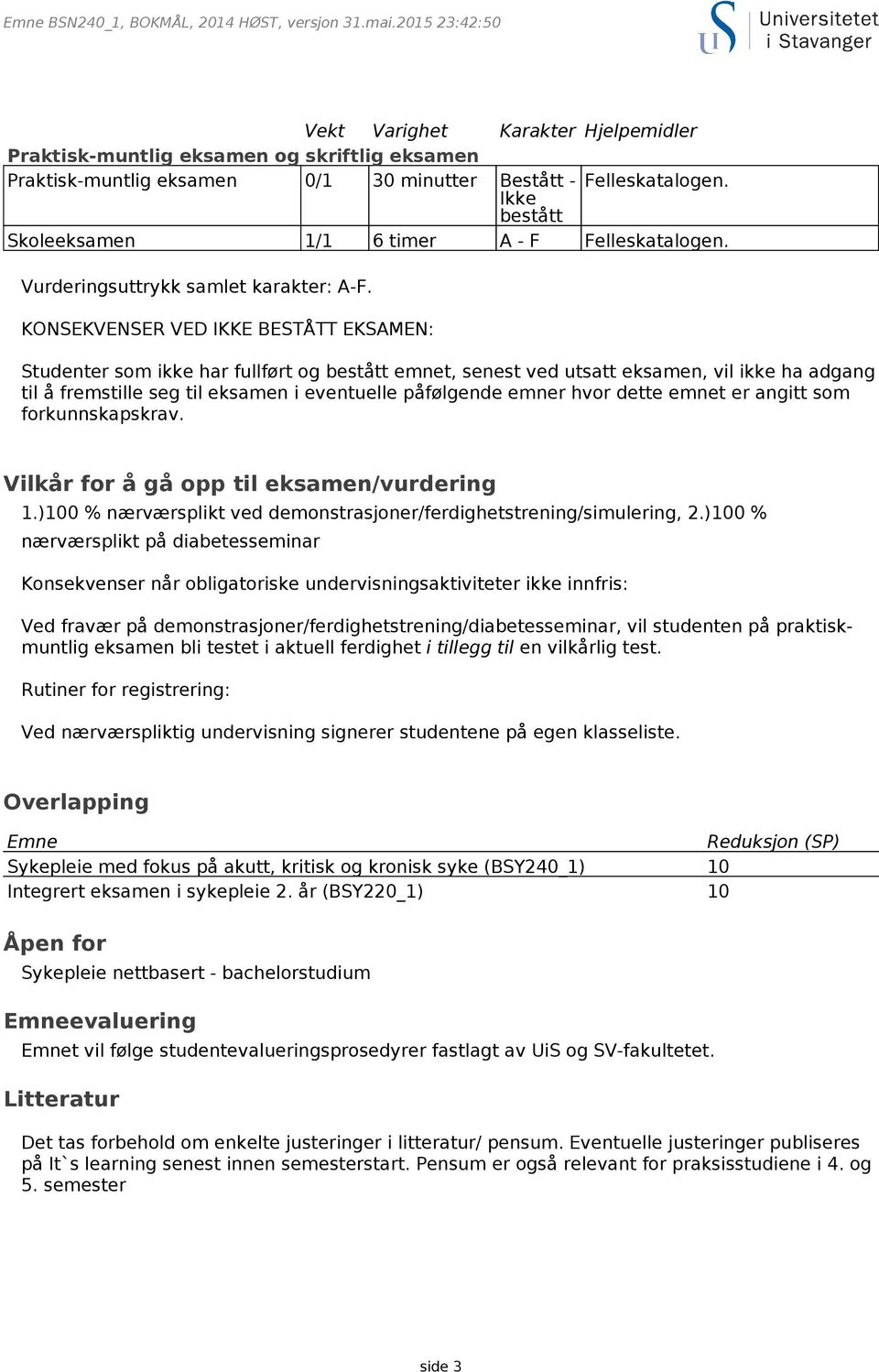 KONSEKVENSER VED IKKE BESTÅTT EKSAMEN: Studenter som ikke har fullført og bestått emnet, senest ved utsatt eksamen, vil ikke ha adgang til å fremstille seg til eksamen i eventuelle påfølgende emner