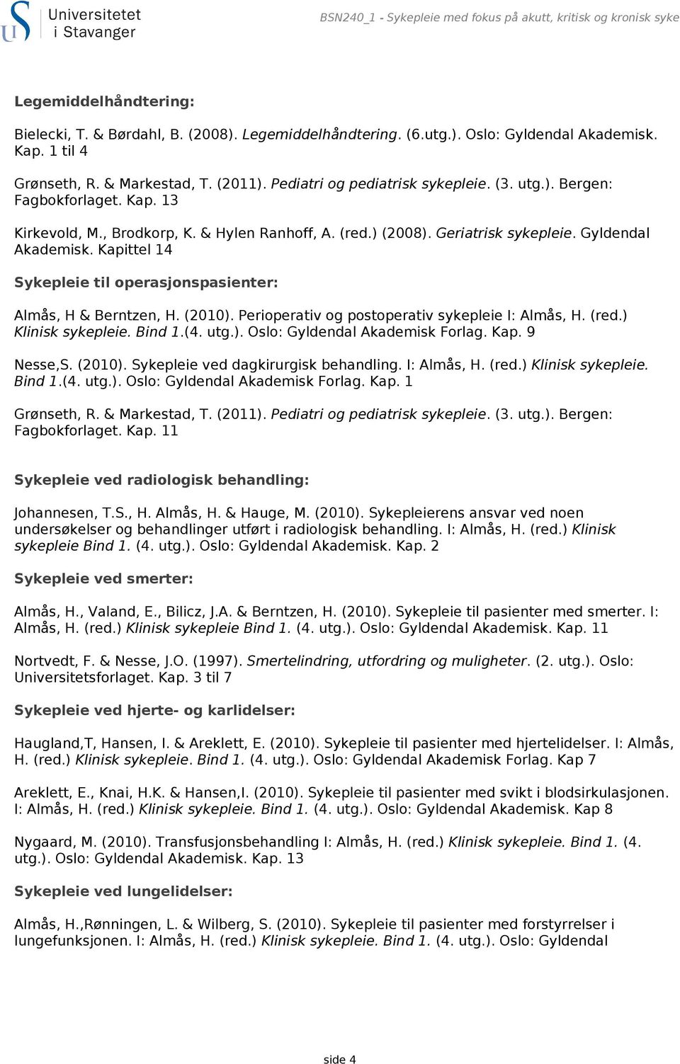 Geriatrisk sykepleie. Gyldendal Akademisk. Kapittel 14 Sykepleie til operasjonspasienter: Almås, H & Berntzen, H. (2010). Perioperativ og postoperativ sykepleie I: Almås, H. (red.) Klinisk sykepleie.