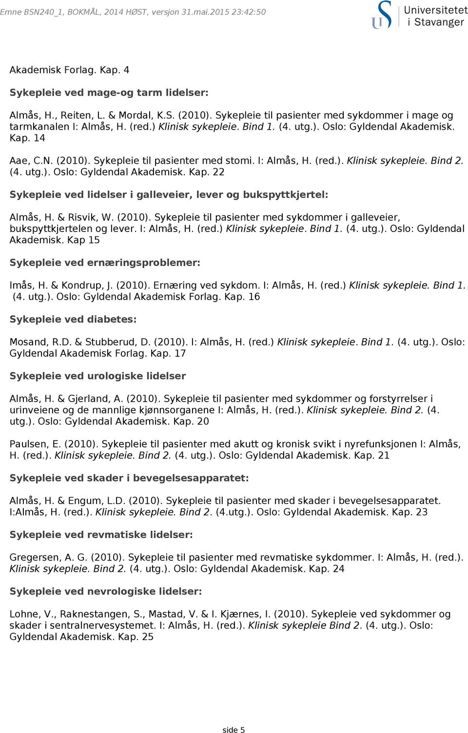 & Risvik, W. (2010). Sykepleie til pasienter med sykdommer i galleveier, bukspyttkjertelen og lever. I: Almås, H. (red.) Klinisk sykepleie. Bind 1. (4. utg.). Oslo: Gyldendal Akademisk.