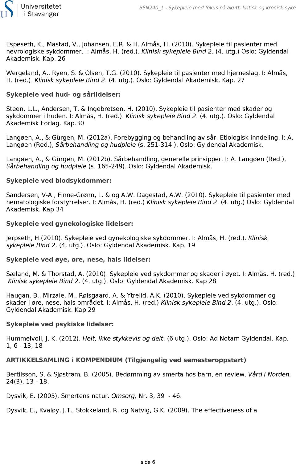 L., Andersen, T. & Ingebretsen, H. (2010). Sykepleie til pasienter med skader og sykdommer i huden. I: Almås, H. (red.). Klinisk sykepleie Bind 2. (4. utg.). Oslo: Gyldendal Akademisk Forlag. Kap.