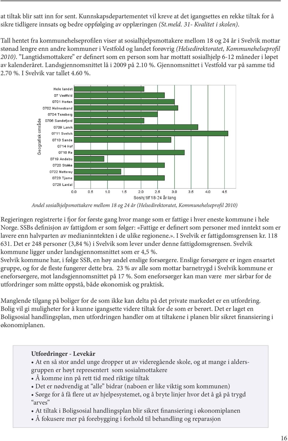 Kommunehelseprofil 2010). Langtidsmottakere er definert som en person som har mottatt sosialhjelp 6-12 måneder i løpet av kalenderåret. Landsgjennomsnittet lå i 2009 på 2.10 %.