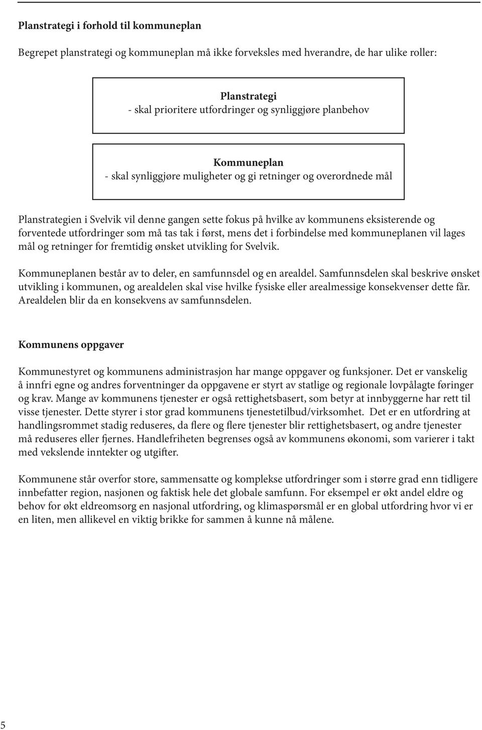 må tas tak i først, mens det i forbindelse med kommuneplanen vil lages mål og retninger for fremtidig ønsket utvikling for Svelvik. Kommuneplanen består av to deler, en samfunnsdel og en arealdel.