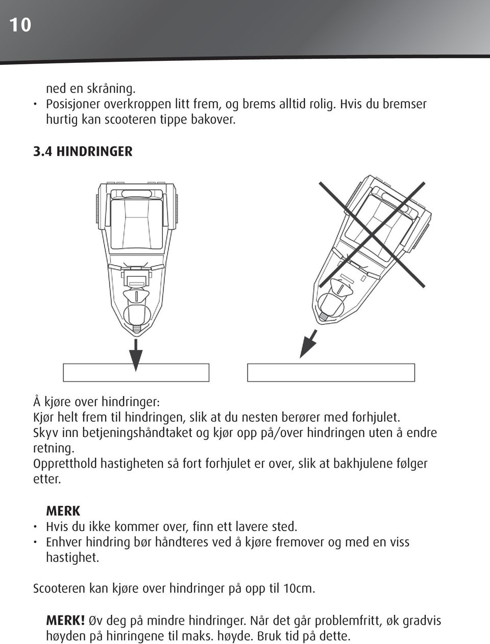 Skyv inn betjeningshåndtaket og kjør opp på/over hindringen uten å endre retning. Oppretthold hastigheten så fort forhjulet er over, slik at bakhjulene følger etter.