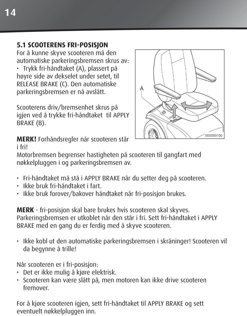 Motorbremsen begrenser hastigheten på scooteren til gangfart med nøkkelpluggen i og parkeringsbremsen av. Fri-håndtaket må stå i APPLY BRAKE når du setter deg på scooteren.