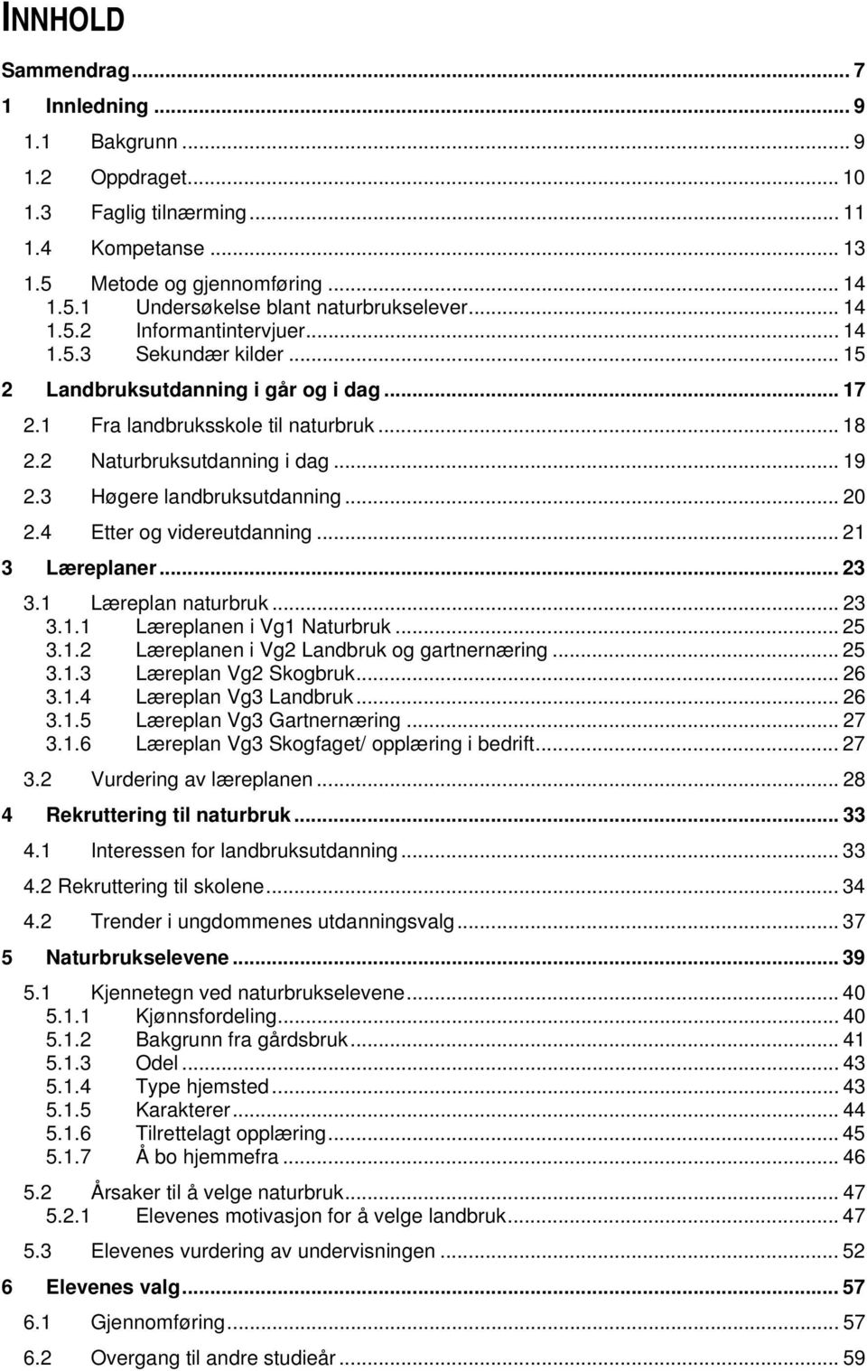 3 Høgere landbruksutdanning... 20 2.4 Etter og videreutdanning... 21 3 Læreplaner... 23 3.1 Læreplan naturbruk... 23 3.1.1 Læreplanen i Vg1 Naturbruk... 25 3.1.2 Læreplanen i Vg2 Landbruk og gartnernæring.