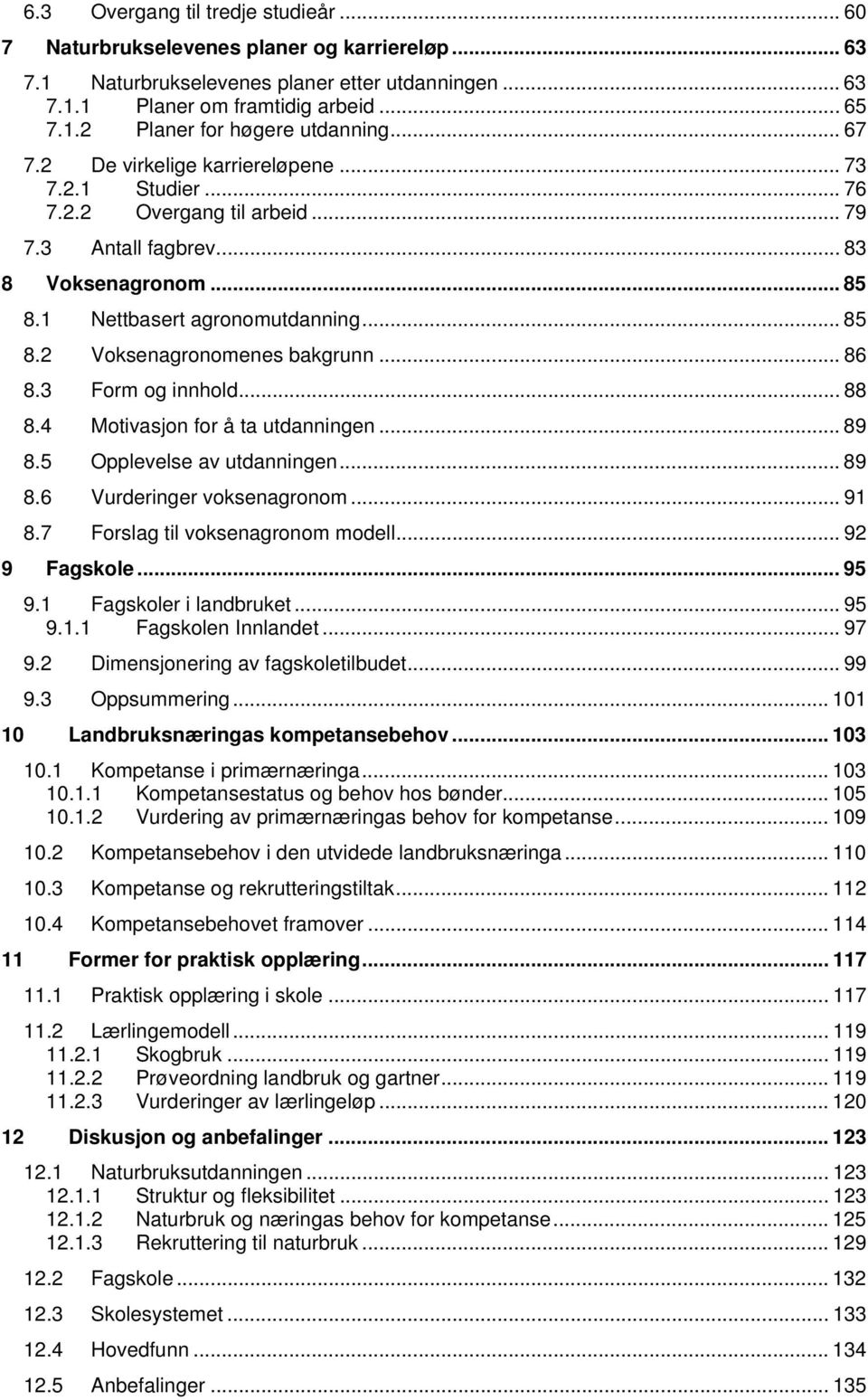 .. 86 8.3 Form og innhold... 88 8.4 Motivasjon for å ta utdanningen... 89 8.5 Opplevelse av utdanningen... 89 8.6 Vurderinger voksenagronom... 91 8.7 Forslag til voksenagronom modell... 92 9 Fagskole.