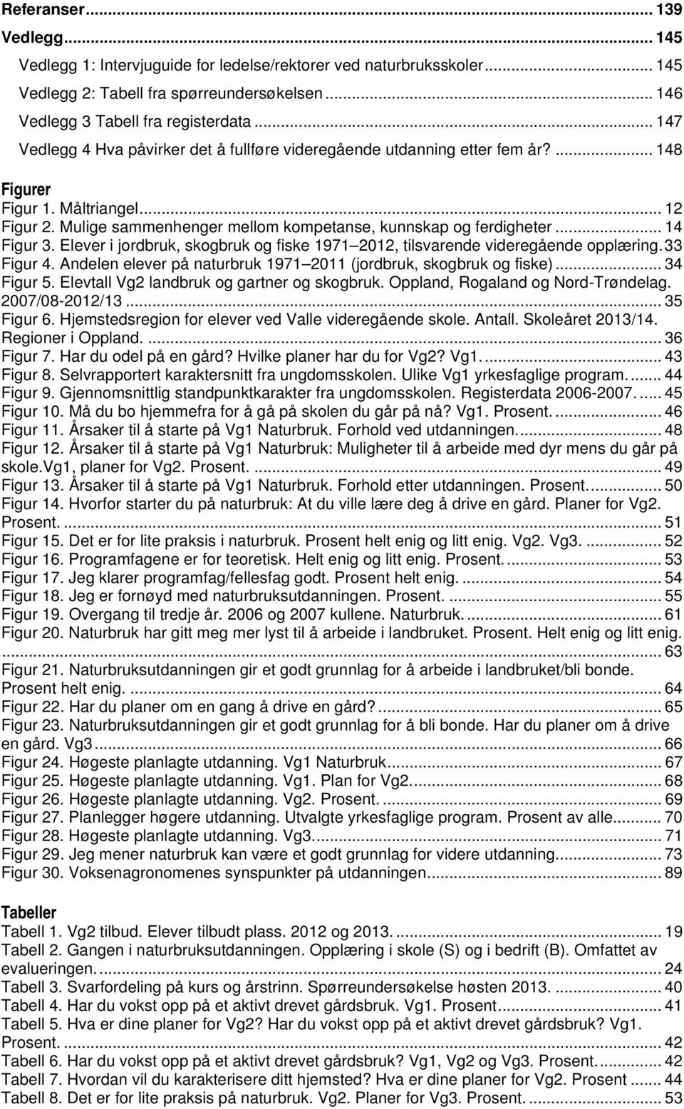 .. 14 Figur 3. Elever i jordbruk, skogbruk og fiske 1971 2012, tilsvarende videregående opplæring. 33 Figur 4. Andelen elever på naturbruk 1971 2011 (jordbruk, skogbruk og fiske)... 34 Figur 5.