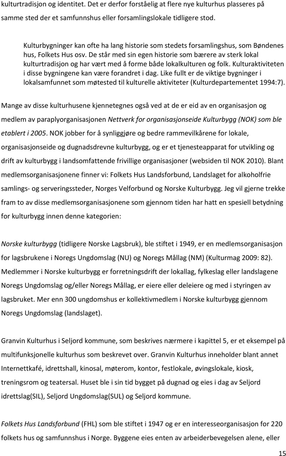 De står med sin egen historie som bærere av sterk lokal kulturtradisjon og har vært med å forme både lokalkulturen og folk. Kulturaktiviteten i disse bygningene kan være forandret i dag.