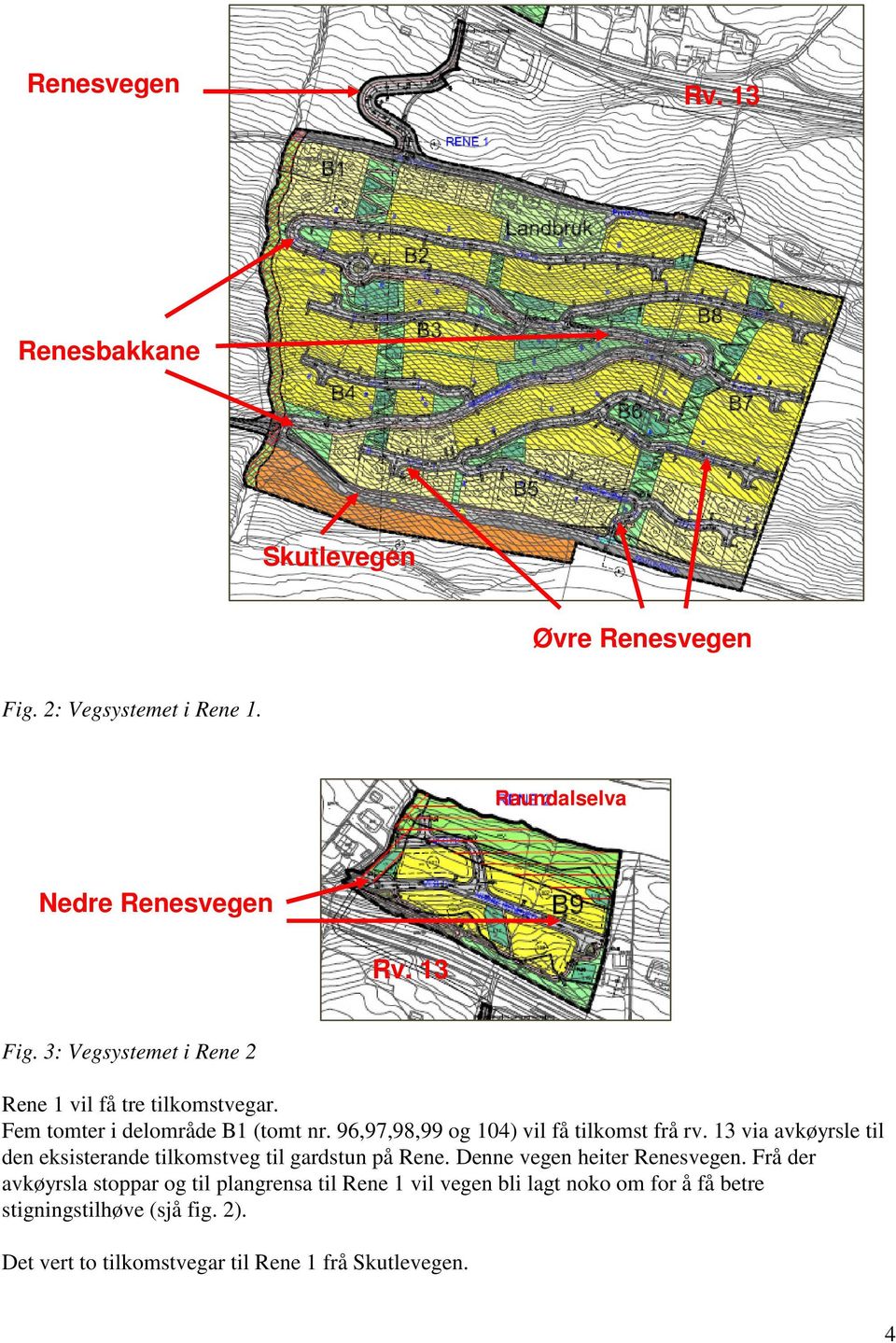 13 via avkøyrsle til den eksisterande tilkomstveg til gardstun på Rene. Denne vegen heiter Renesvegen.