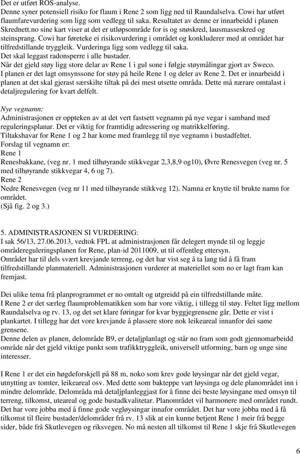 Cowi har føreteke ei risikovurdering i området og konkluderer med at området har tilfredstillande tryggleik. Vurderinga ligg som vedlegg til saka. Det skal leggast radonsperre i alle bustader.