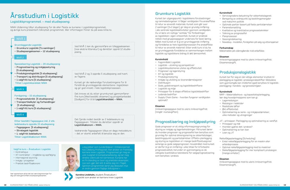 NIVÅ 1 Grunnleggende Logistikk Grunnkurs Logistikk (To samlinger) Studiepoengeksamen 12 studiepoeng NIVÅ 2 Spesialisering Logistikk 20 studiepoeng Prognostisering og innkjøpsstyring (5 studiepoeng)