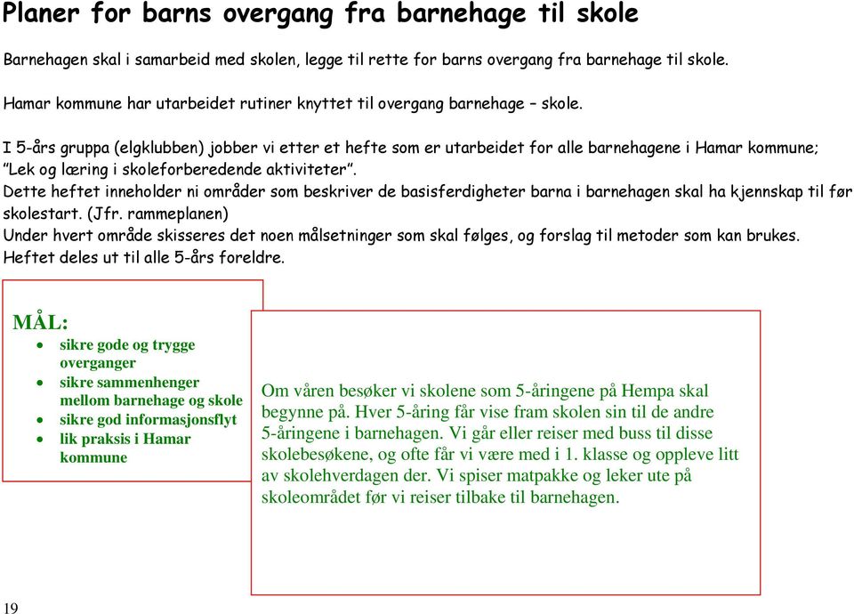 I 5-års gruppa (elgklubben) jobber vi etter et hefte som er utarbeidet for alle barnehagene i Hamar kommune; Lek og læring i skoleforberedende aktiviteter.