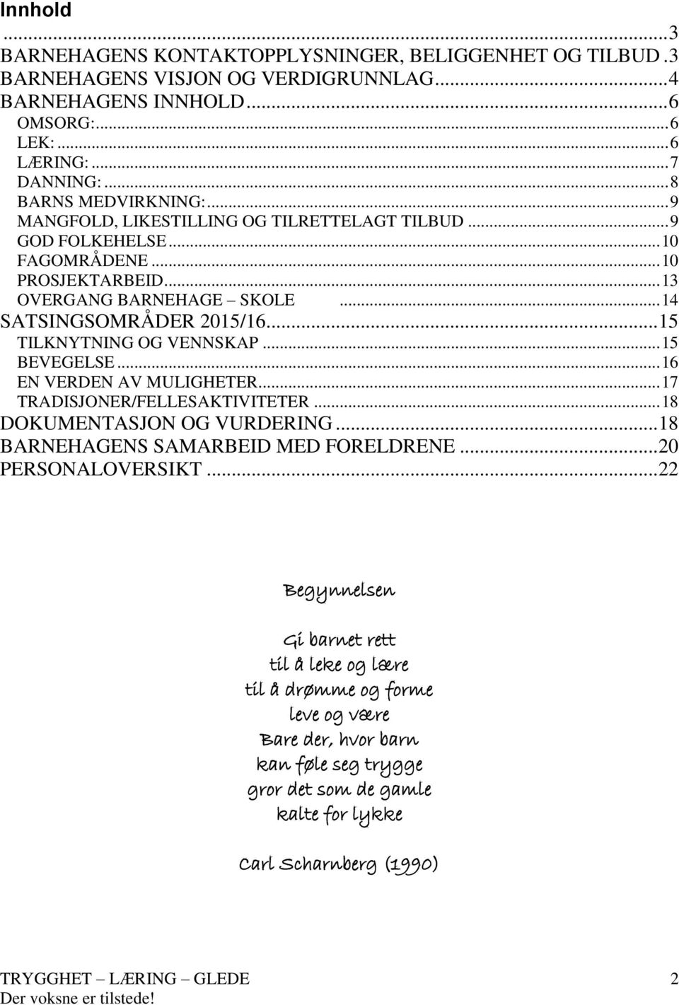 .. 15 TILKNYTNING OG VENNSKAP... 15 BEVEGELSE... 16 EN VERDEN AV MULIGHETER... 17 TRADISJONER/FELLESAKTIVITETER... 18 DOKUMENTASJON OG VURDERING... 18 BARNEHAGENS SAMARBEID MED FORELDRENE.