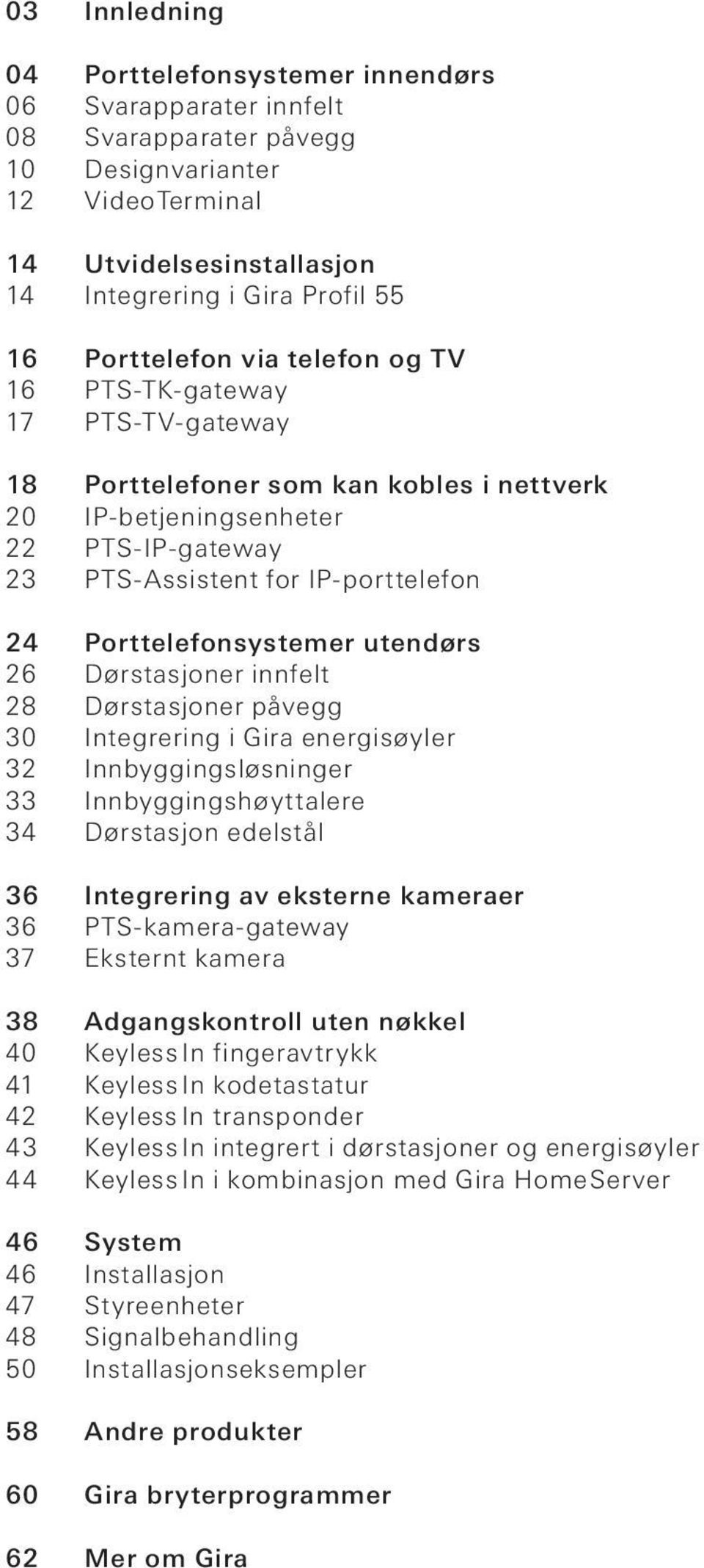 Porttelefonsystemer utendørs 26 Dørstasjoner innfelt 28 Dørstasjoner påvegg 30 Integrering i Gira energisøyler 32 Innbyggingsløsninger 33 Innbyggingshøyttalere 34 Dørstasjon edelstål 36 Integrering