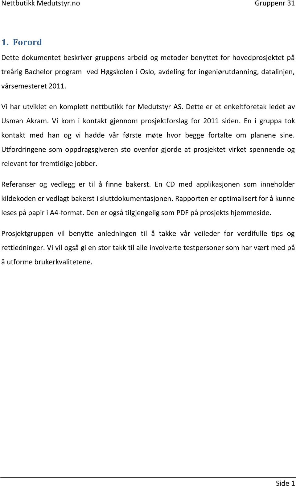 En i gruppa tok kontakt med han og vi hadde vår første møte hvor begge fortalte om planene sine.