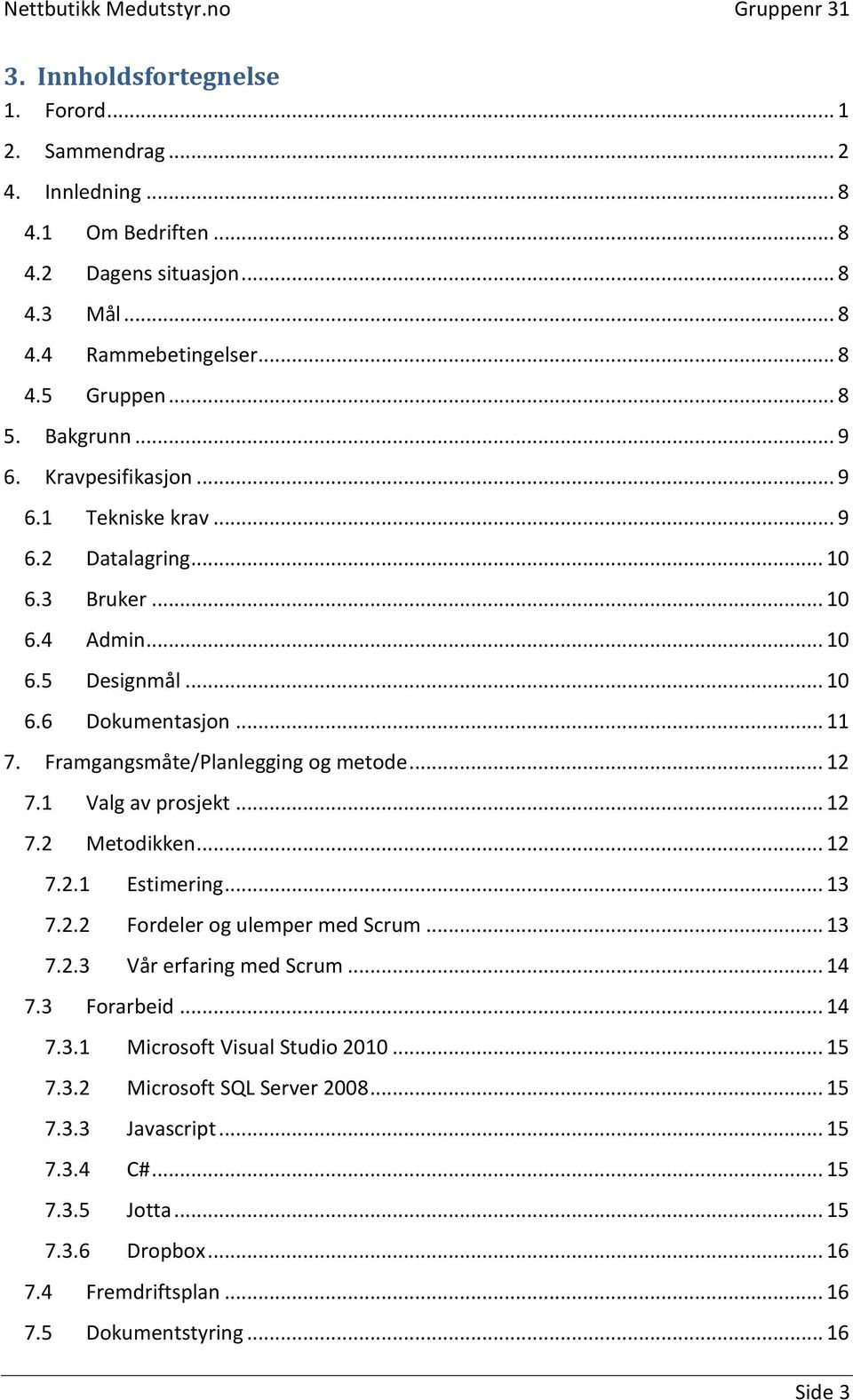 .. 12 7.1 Valg av prosjekt... 12 7.2 Metodikken... 12 7.2.1 Estimering... 13 7.2.2 Fordeler og ulemper med Scrum... 13 7.2.3 Vår erfaring med Scrum... 14 7.3 Forarbeid... 14 7.3.1 Microsoft Visual Studio 2010.