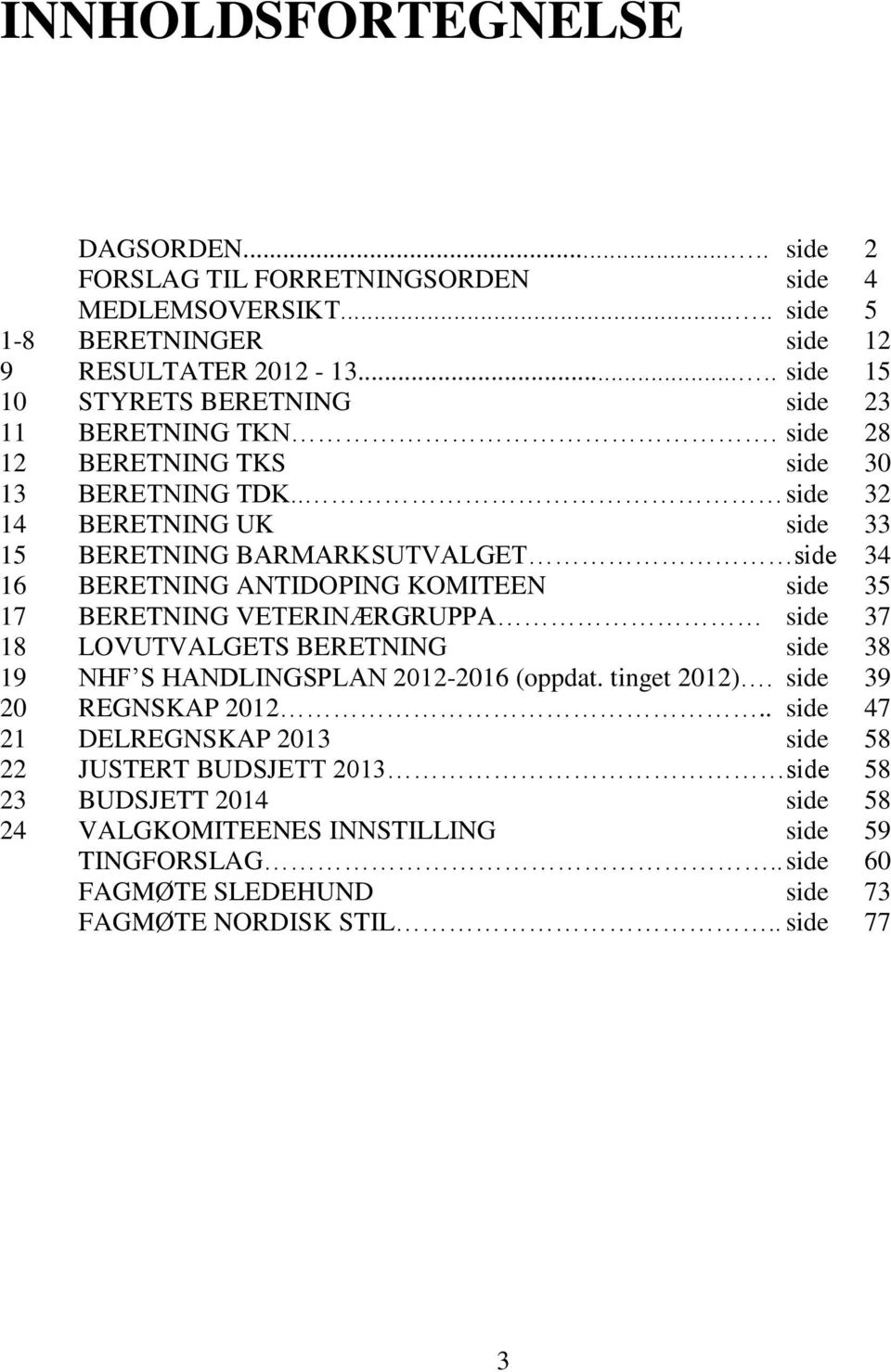 . side 32 14 BERETNING UK side 33 15 BERETNING BARMARKSUTVALGET side 34 16 BERETNING ANTIDOPING KOMITEEN side 35 17 BERETNING VETERINÆRGRUPPA side 37 18 LOVUTVALGETS BERETNING side 38