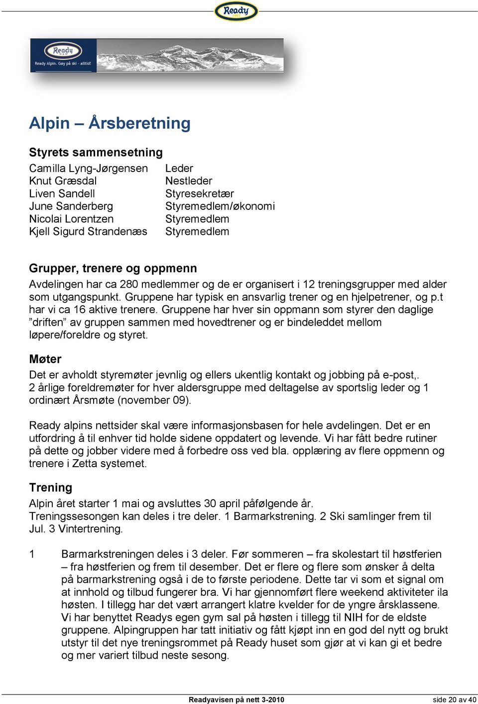 Gruppene har typisk en ansvarlig trener og en hjelpetrener, og p.t har vi ca 16 aktive trenere.