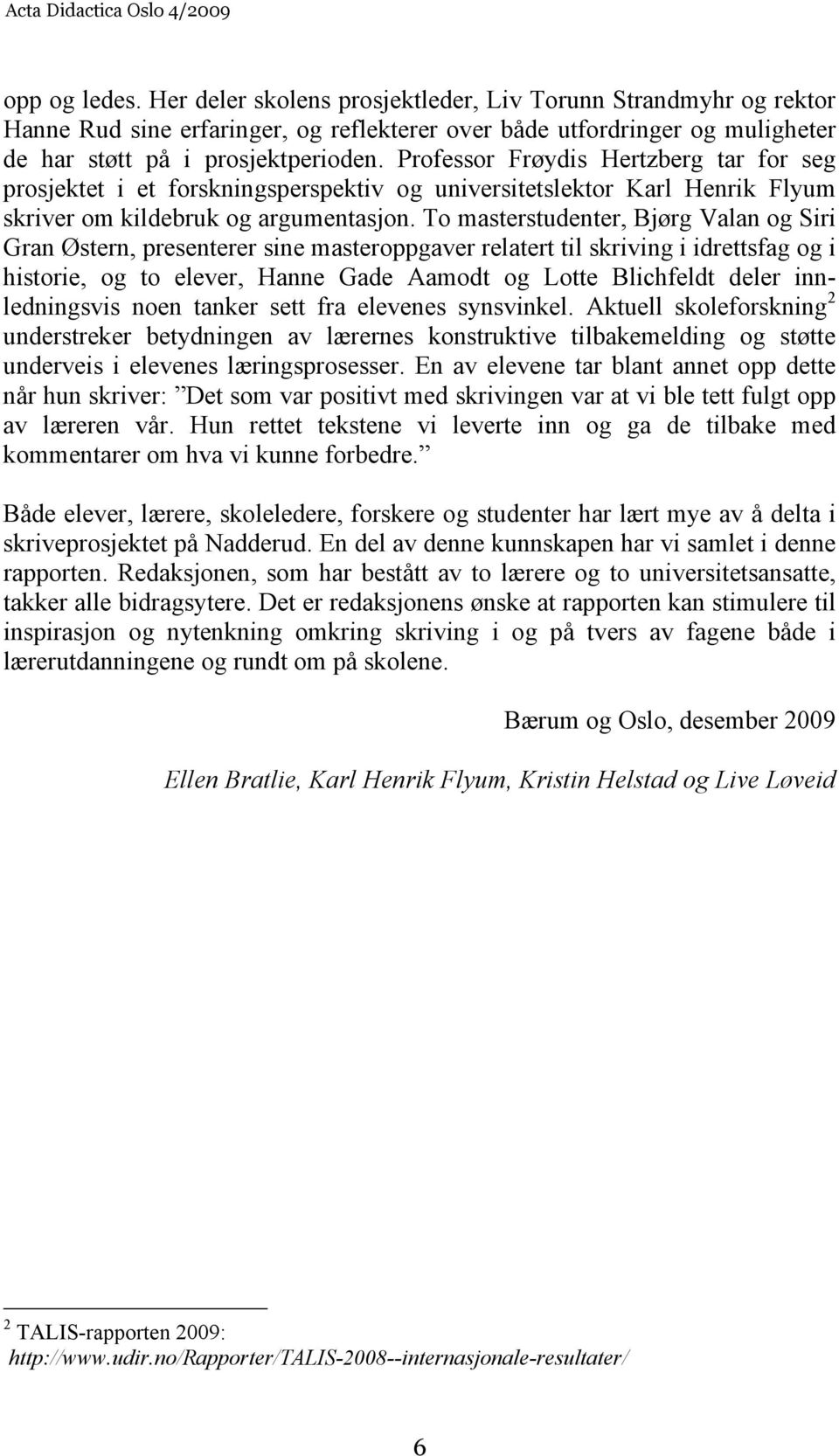 To masterstudenter, Bjørg Valan og Siri Gran Østern, presenterer sine masteroppgaver relatert til skriving i idrettsfag og i historie, og to elever, Hanne Gade Aamodt og Lotte Blichfeldt deler