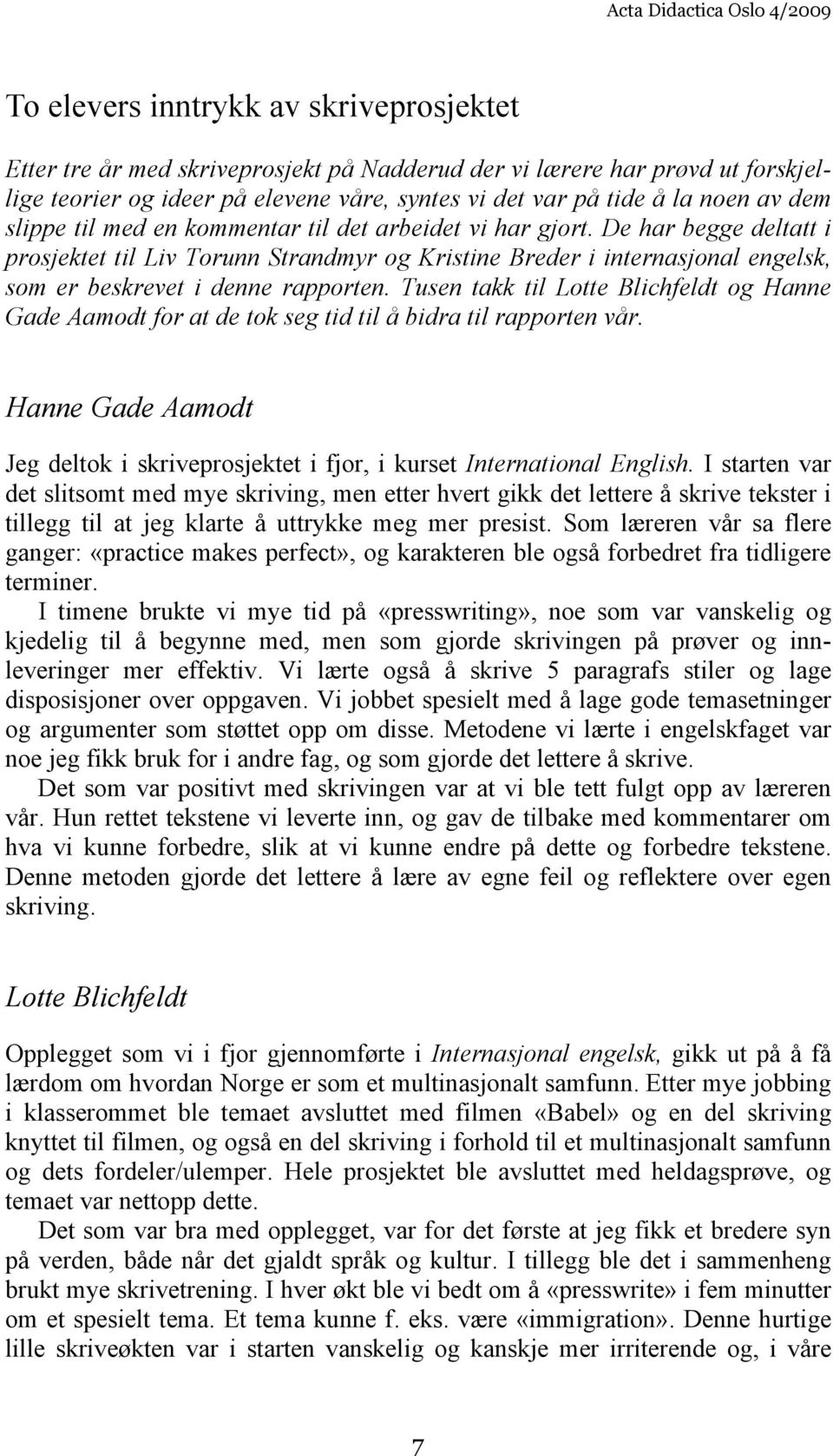 De har begge deltatt i prosjektet til Liv Torunn Strandmyr og Kristine Breder i internasjonal engelsk, som er beskrevet i denne rapporten.