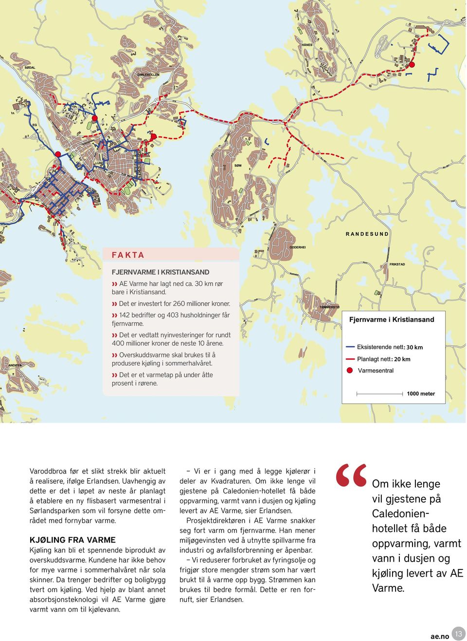 Det er et varmetap på under åtte prosent i rørene. : 20 km : 30 km Varoddbroa før et slikt strekk blir aktuelt å realisere, ifølge Erlandsen.