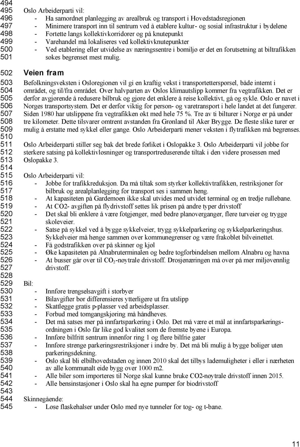 kollektivkorridorer og på knutepunkt - Varehandel må lokaliseres ved kollektivknutepunkter - Ved etablering eller utvidelse av næringssentre i bomiljø er det en forutsetning at biltrafikken søkes