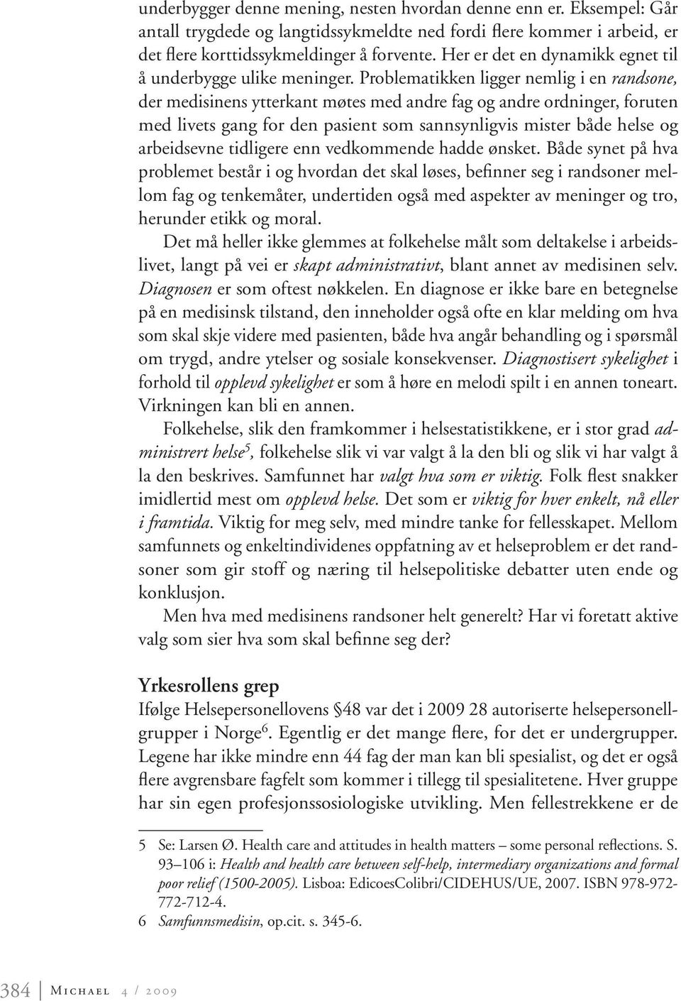 Problematikken ligger nemlig i en randsone, der medisinens ytterkant møtes med andre fag og andre ordninger, foruten med livets gang for den pasient som sannsynligvis mister både helse og arbeidsevne