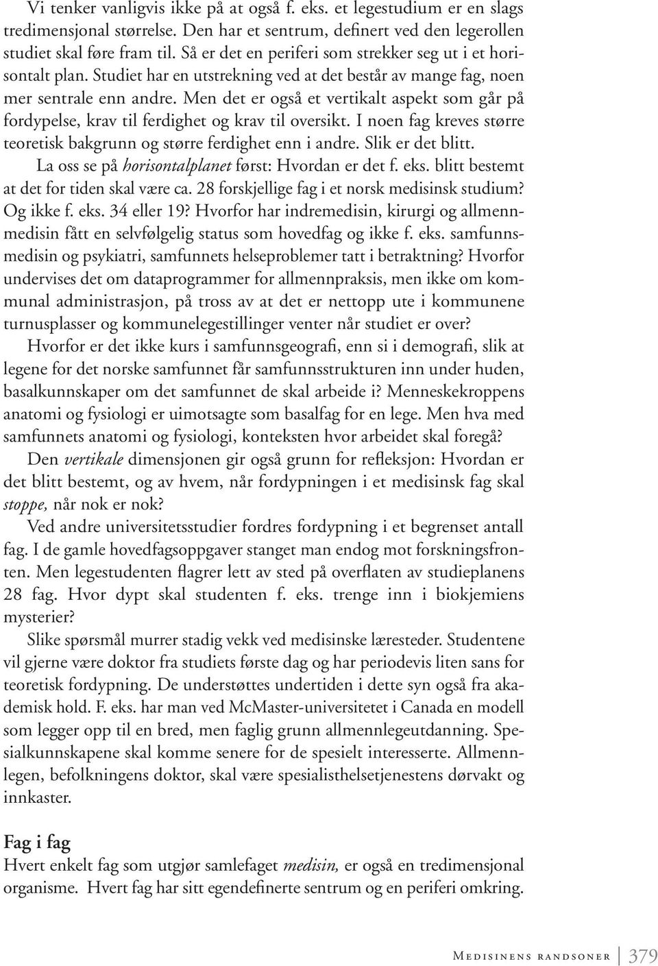 Men det er også et vertikalt aspekt som går på fordypelse, krav til ferdighet og krav til oversikt. I noen fag kreves større teoretisk bakgrunn og større ferdighet enn i andre. Slik er det blitt.