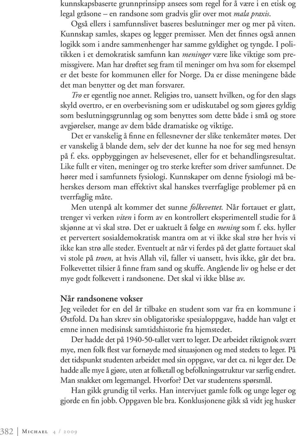 Men det finnes også annen logikk som i andre sammenhenger har samme gyldighet og tyngde. I politikken i et demokratisk samfunn kan meninger være like viktige som premissgivere.