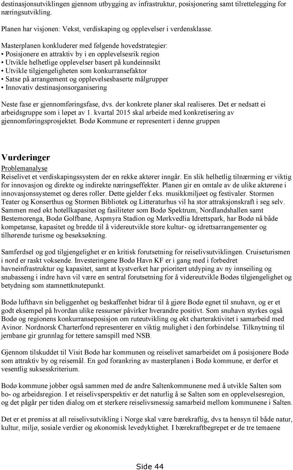 konkurransefaktor Satse på arrangement og opplevelsesbaserte målgrupper Innovativ destinasjonsorganisering Neste fase er gjennomføringsfase, dvs. der konkrete planer skal realiseres.