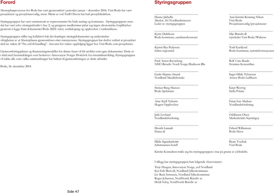 Styringsgruppens mandat har vært selve strategiarbeidet i fase 2, og gruppens medlemmer påtar seg ingen økonomiske forpliktelser gjennom å legge fram dokumentet Bodø 2025: vekst, verdiskaping og