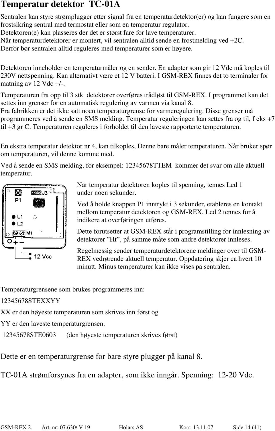 Derfor bør sentralen alltid reguleres med temperaturer som er høyere. Detektoren inneholder en temperaturmåler og en sender. En adapter som gir 12 Vdc må koples til 230V nettspenning.