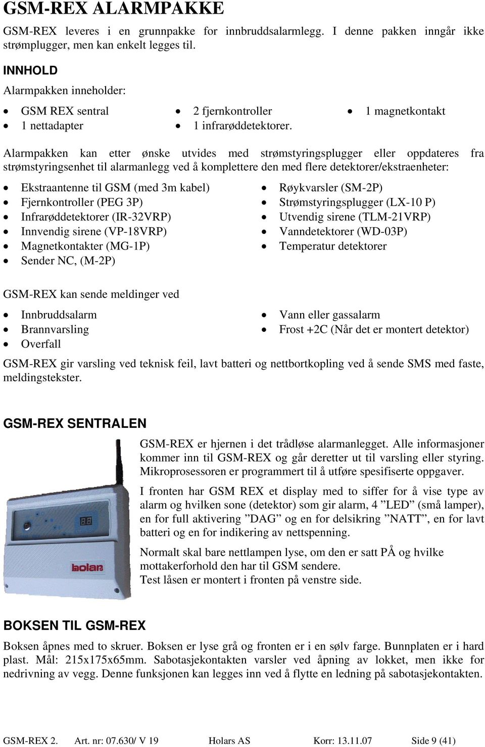 1 magnetkontakt Alarmpakken kan etter ønske utvides med strømstyringsplugger eller oppdateres fra strømstyringsenhet til alarmanlegg ved å komplettere den med flere detektorer/ekstraenheter: