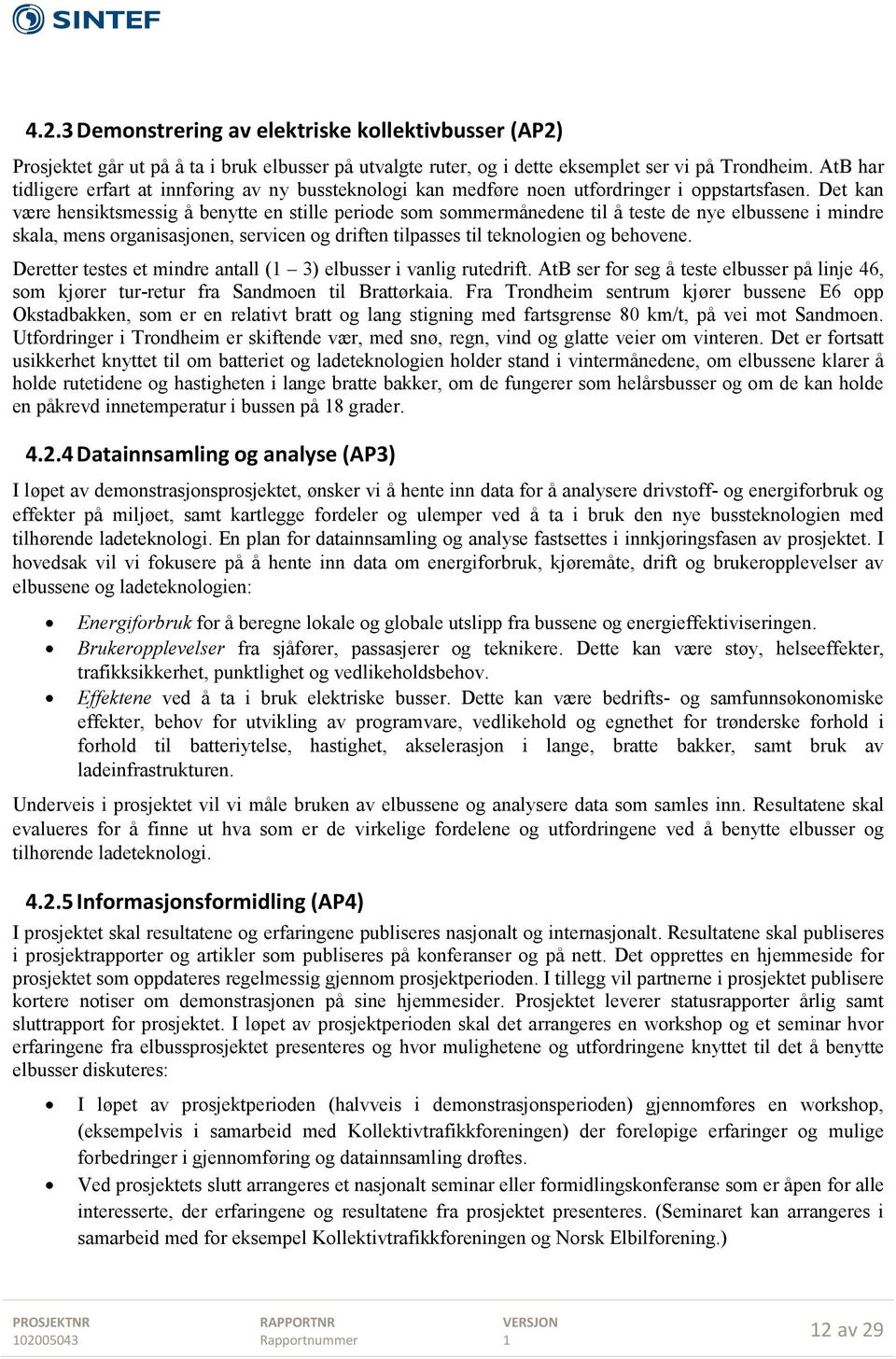 Det kan være hensiktsmessig å benytte en stille periode som sommermånedene til å teste de nye elbussene i mindre skala, mens organisasjonen, servicen og driften tilpasses til teknologien og behovene.