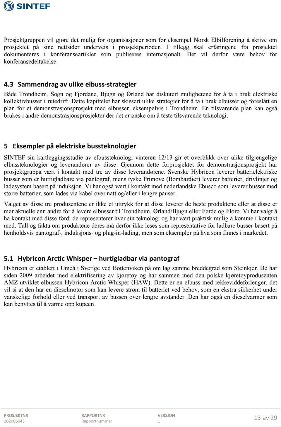 3 Sammendrag av ulike elbuss-strategier Både Trondheim, Sogn og Fjordane, Bjugn og Ørland har diskutert mulighetene for å ta i bruk elektriske kollektivbusser i rutedrift.