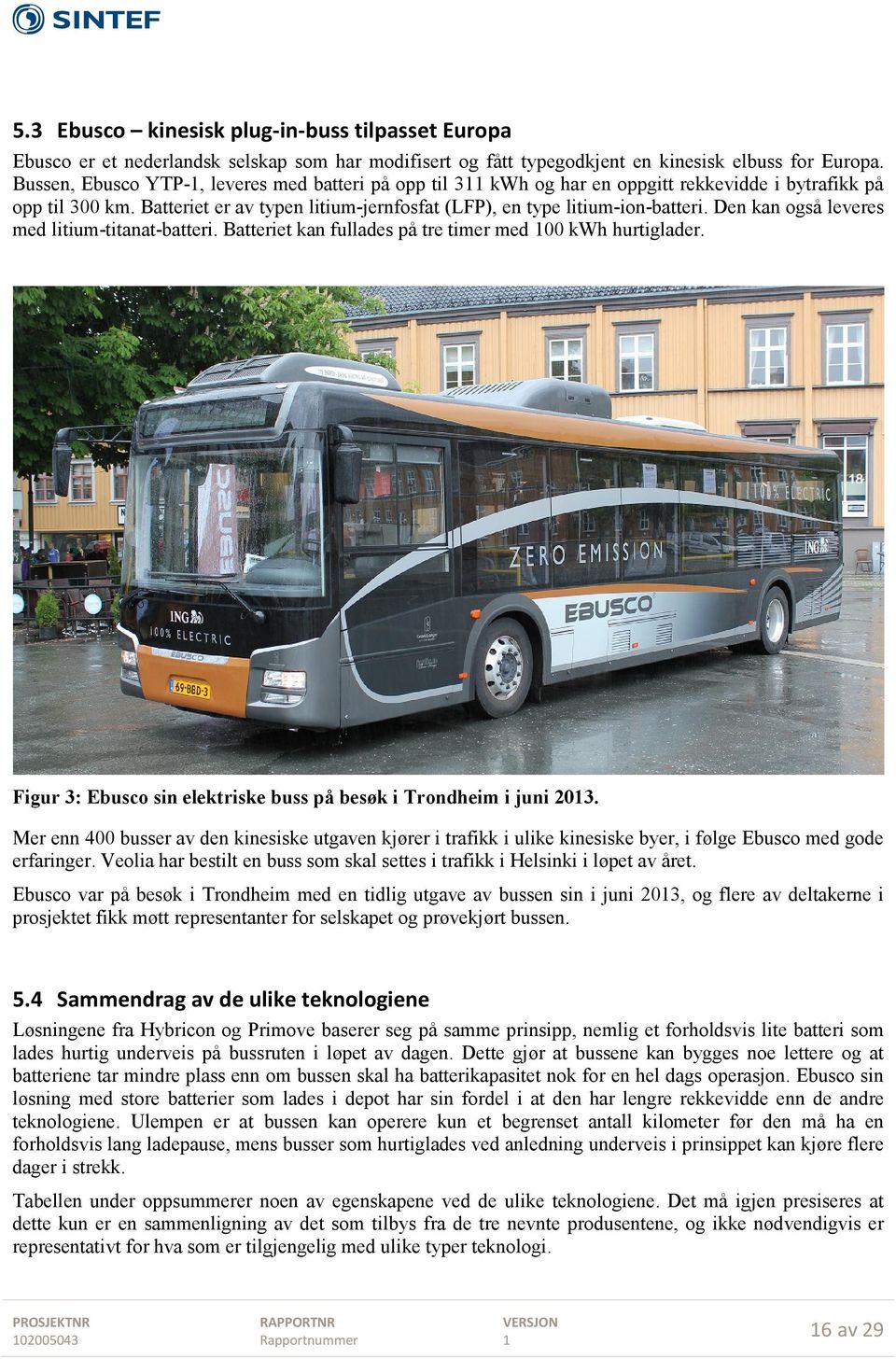 Den kan også leveres med litium-titanat-batteri. Batteriet kan fullades på tre timer med 00 kwh hurtiglader. Figur 3: Ebusco sin elektriske buss på besøk i Trondheim i juni 203.