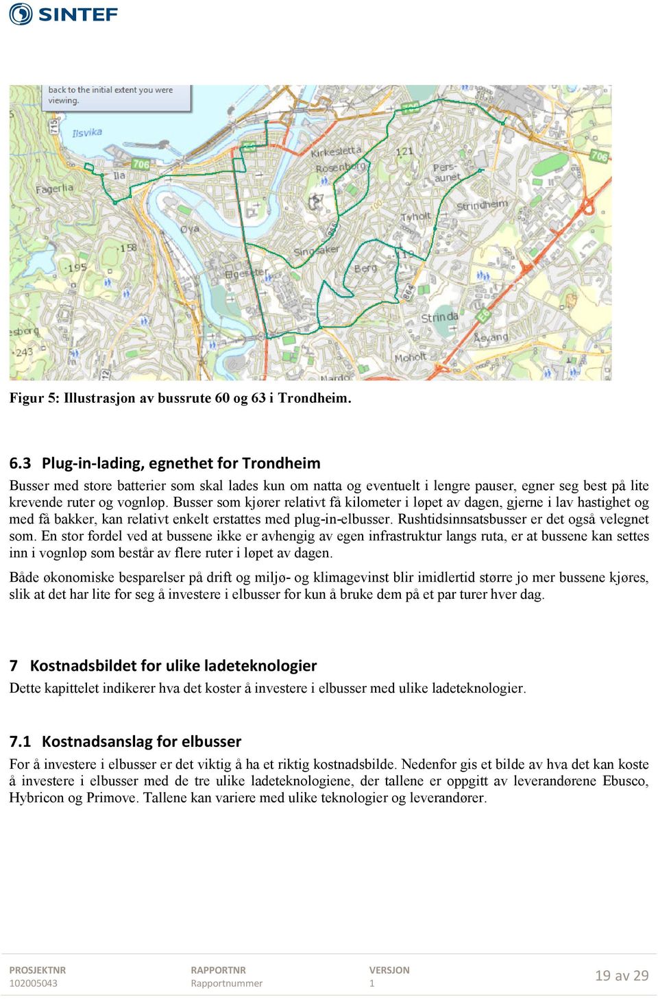 Busser som kjører relativt få kilometer i løpet av dagen, gjerne i lav hastighet og med få bakker, kan relativt enkelt erstattes med plug-in-elbusser. Rushtidsinnsatsbusser er det også velegnet som.