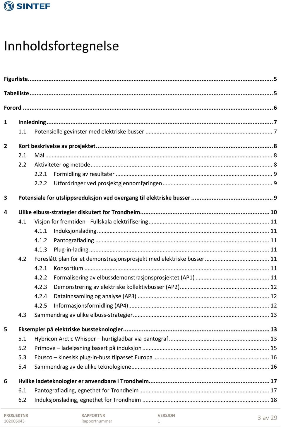 .. 9 4 Ulike elbuss-strategier diskutert for Trondheim... 0 4. Visjon for fremtiden - Fullskala elektrifisering... 4.. Induksjonslading... 4..2 Pantograflading... 4..3 Plug-in-lading... 4.2 Foreslått plan for et demonstrasjonsprosjekt med elektriske busser.