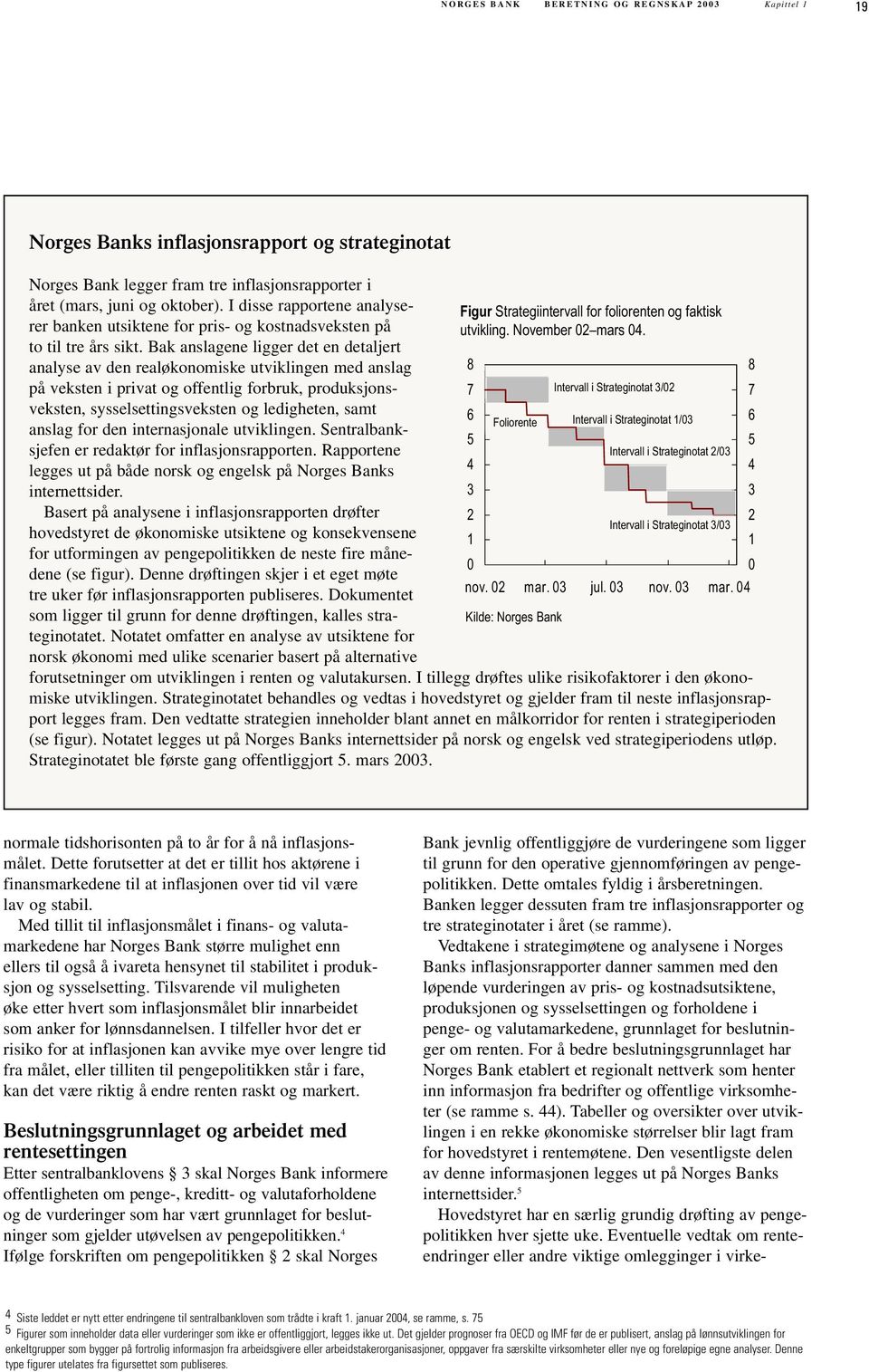 Bak anslagene ligger det en detaljert analyse av den realøkonomiske utviklingen med anslag på veksten i privat og offentlig forbruk, produksjonsveksten, sysselsettingsveksten og ledigheten, samt