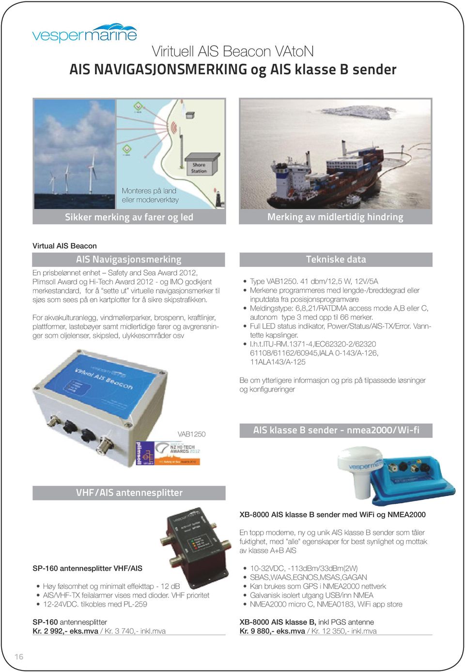 NMEA output (RS422) Water tightness IP67 Size 201mm x 131mm x 60mm high (7.84 x 5.16 x 2.36 high) Configuration software Virituell Ver1.02.