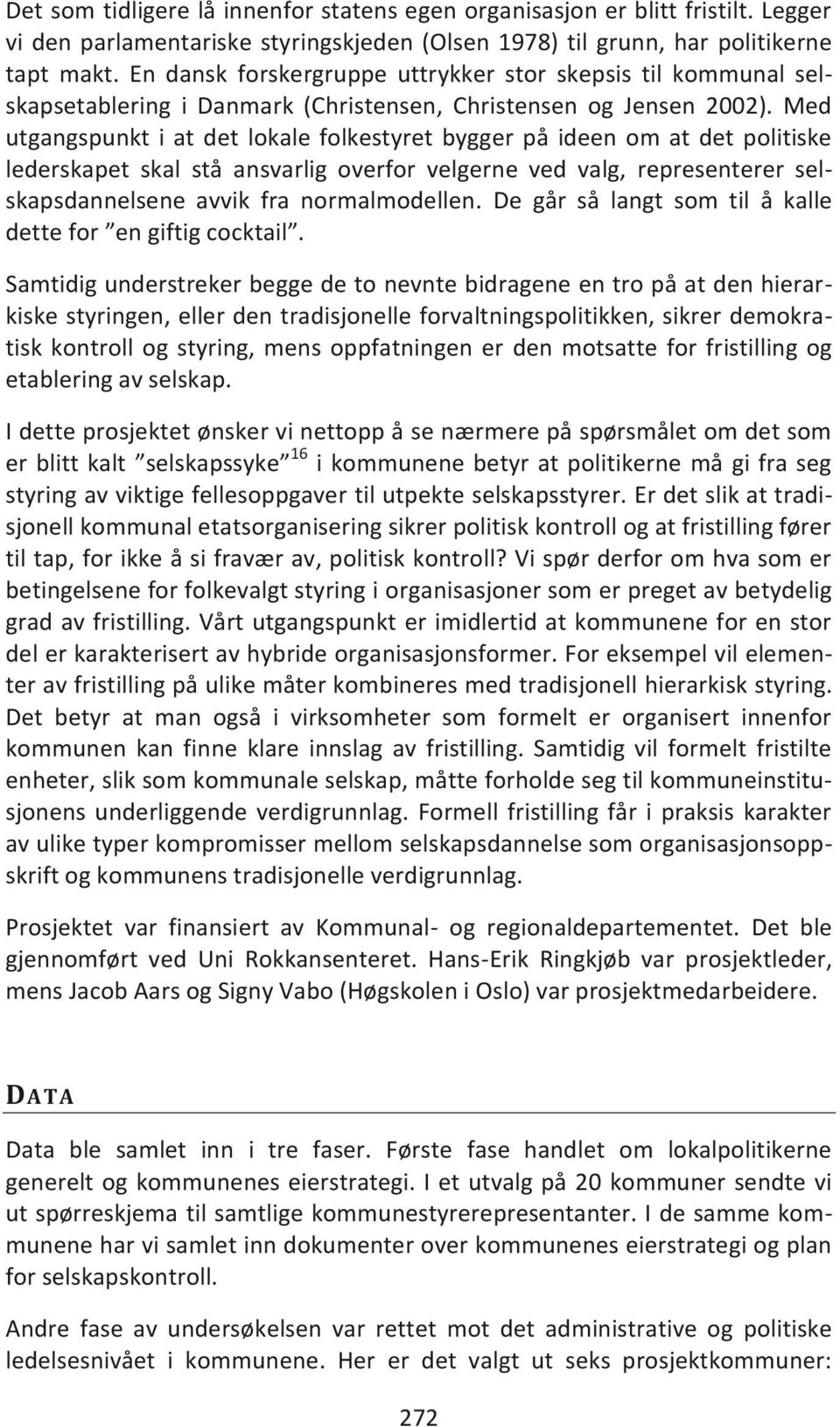 Med utgangspunkt i at det lokale folkestyret bygger på ideen om at det politiske lederskapet skal stå ansvarlig overfor velgerne ved valg, representerer selskapsdannelsene avvik fra normalmodellen.