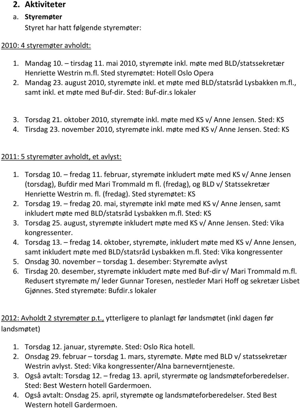 oktober 2010, styremøte inkl. møte med KS v/ Anne Jensen. Sted: KS 4. Tirsdag 23. november 2010, styremøte inkl. møte med KS v/ Anne Jensen. Sted: KS 2011: 5 styremøter avholdt, et avlyst: 1.